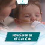 Hướng dẫn cách chăm sóc cho trẻ khi bị khe hở môi