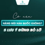 Có nên nâng mũi Hàn Quốc không? 5 lưu ý đừng bỏ lỡ