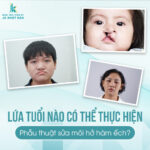 Lứa tuổi nào có thể thực hiện phẫu thuật sửa môi sứt, hở hàm ếch?